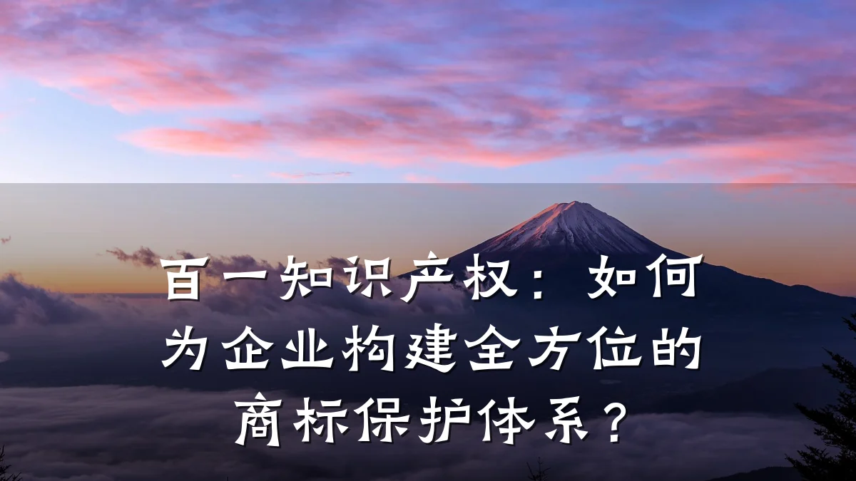 百一知识产权：如何为企业构建全方位的商标保护体系？