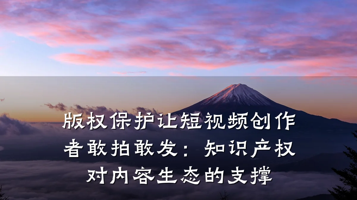 版权保护让短视频创作者敢拍敢发：知识产权对内容生态的支撑