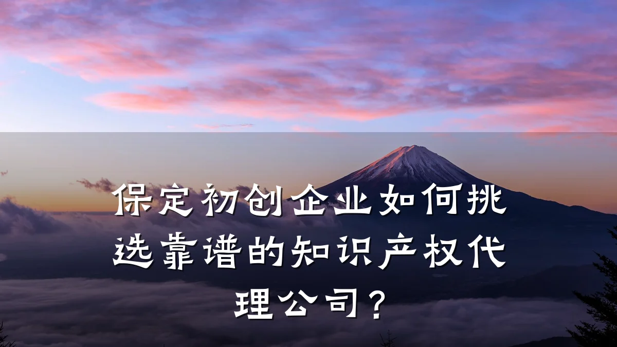 保定初创企业如何挑选靠谱的知识产权代理公司？