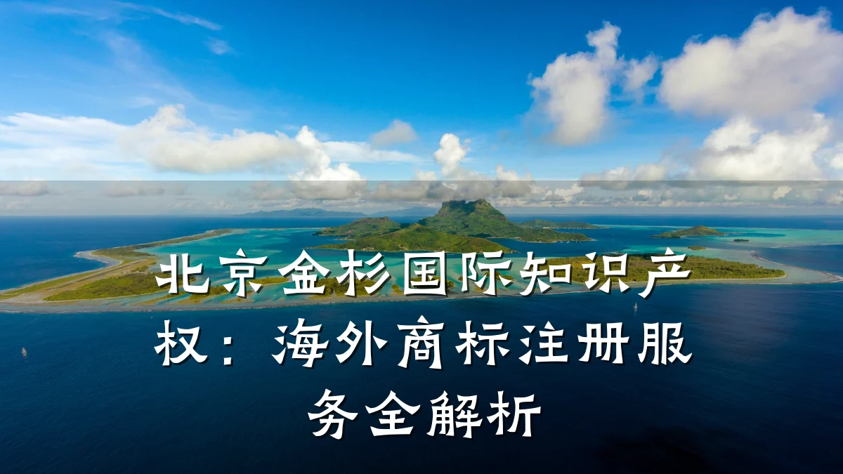 北京金杉国际知识产权：海外商标注册服务全解析