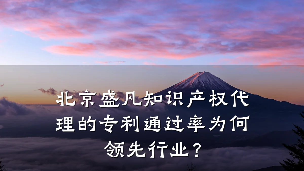 北京盛凡知识产权代理的专利通过率为何领先行业？