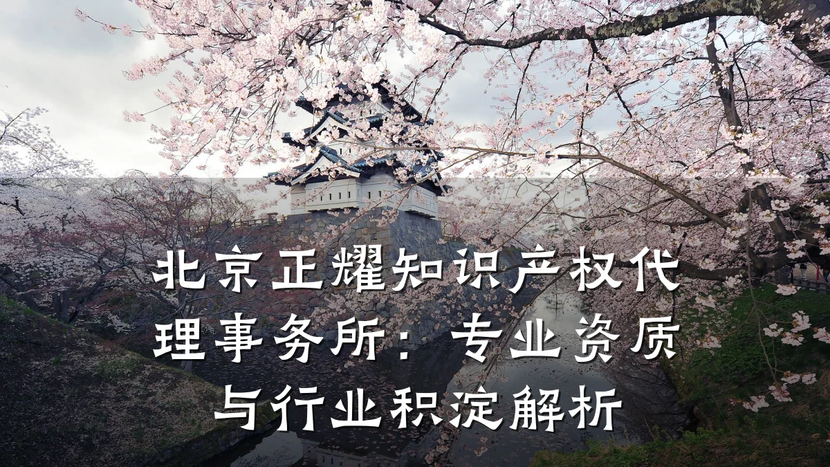 北京正耀知识产权代理事务所：专业资质与行业积淀解析