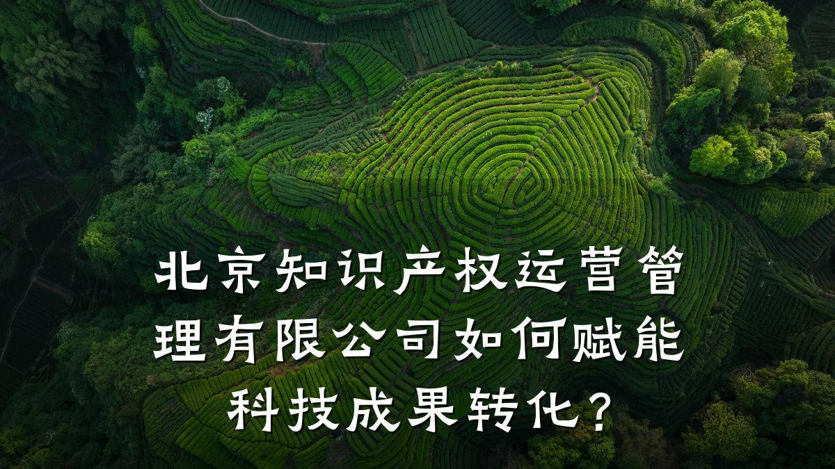 北京知识产权运营管理有限公司如何赋能科技成果转化？