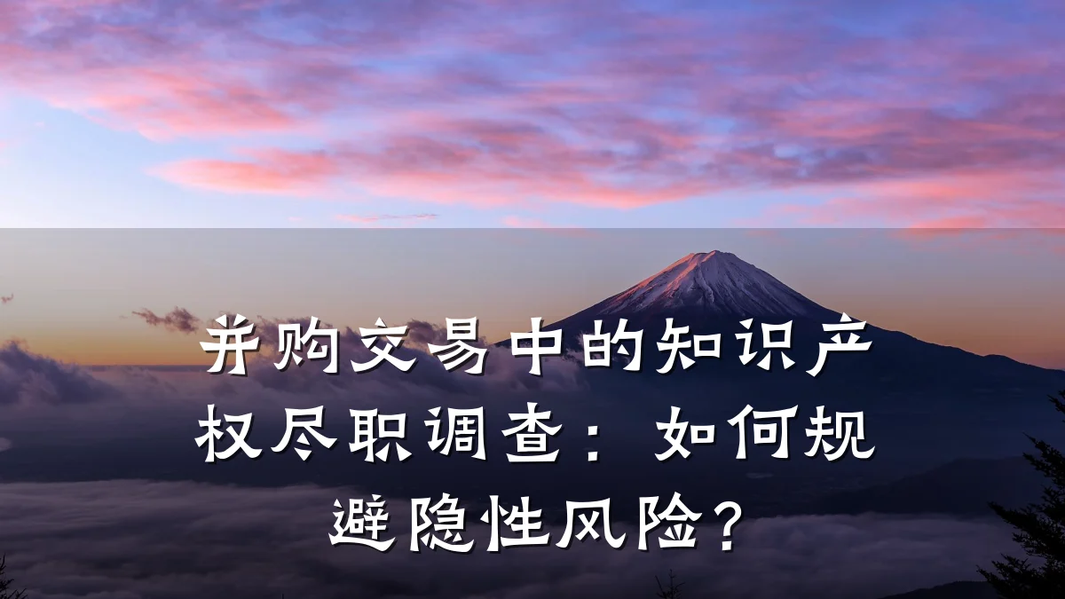 并购交易中的知识产权尽职调查：如何规避隐性风险？