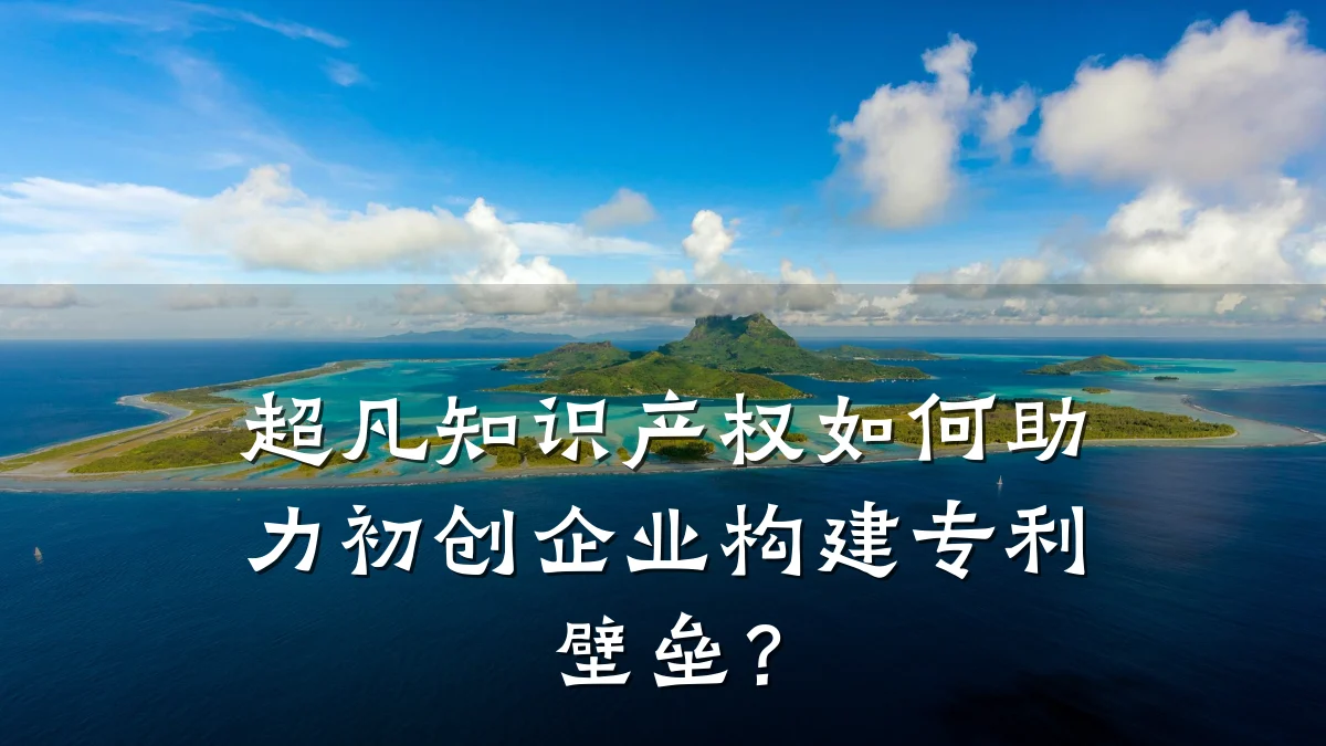 超凡知识产权如何助力初创企业构建专利壁垒？