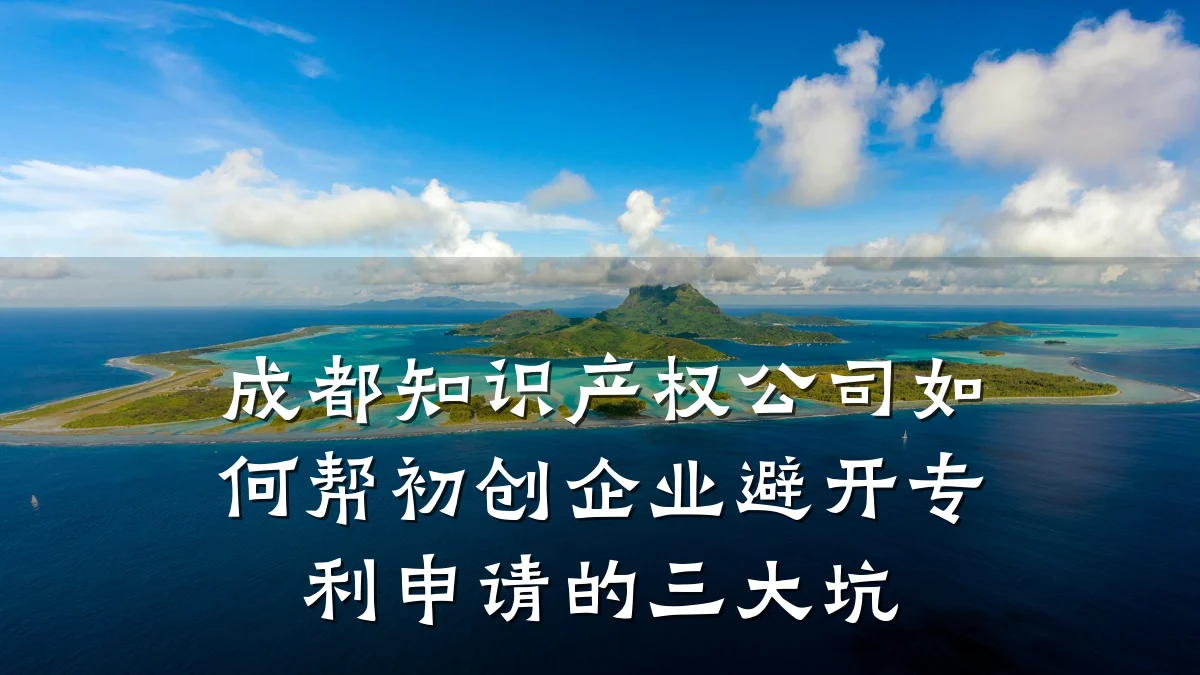 成都知识产权公司如何帮初创企业避开专利申请的三大坑