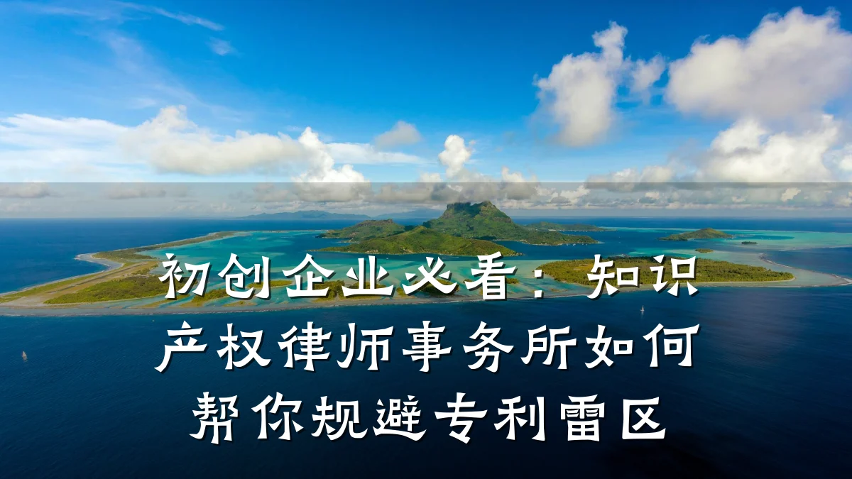 初创企业必看：知识产权律师事务所如何帮你规避专利雷区