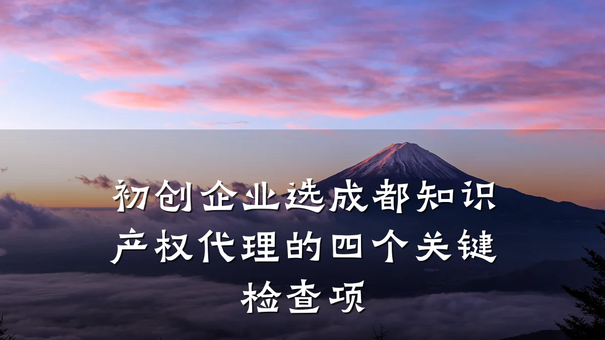 初创企业选成都知识产权代理的四个关键检查项