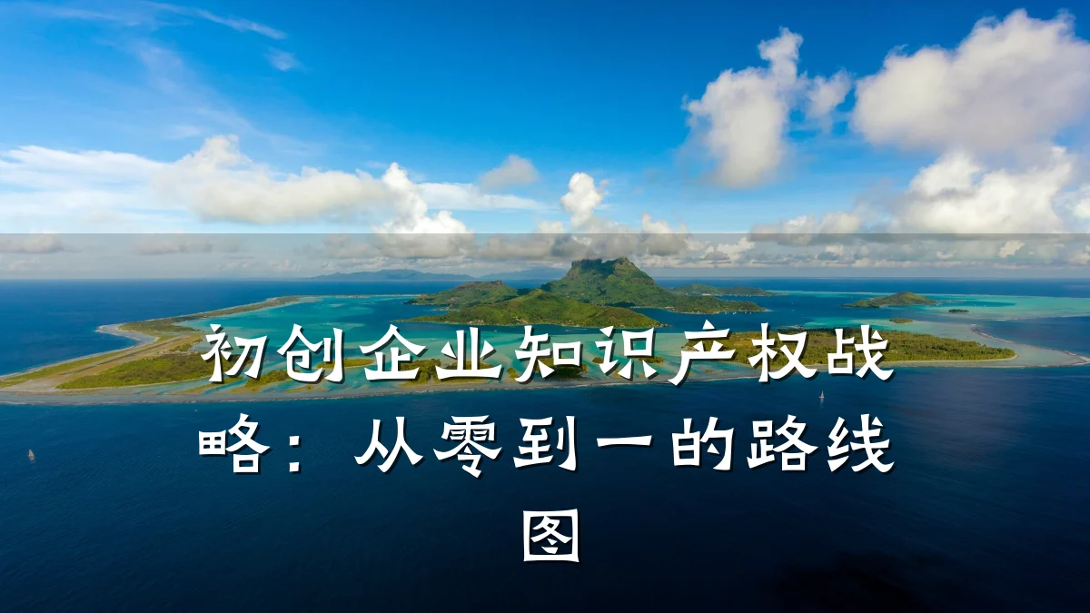 初创企业知识产权战略:从零到一的路线图
