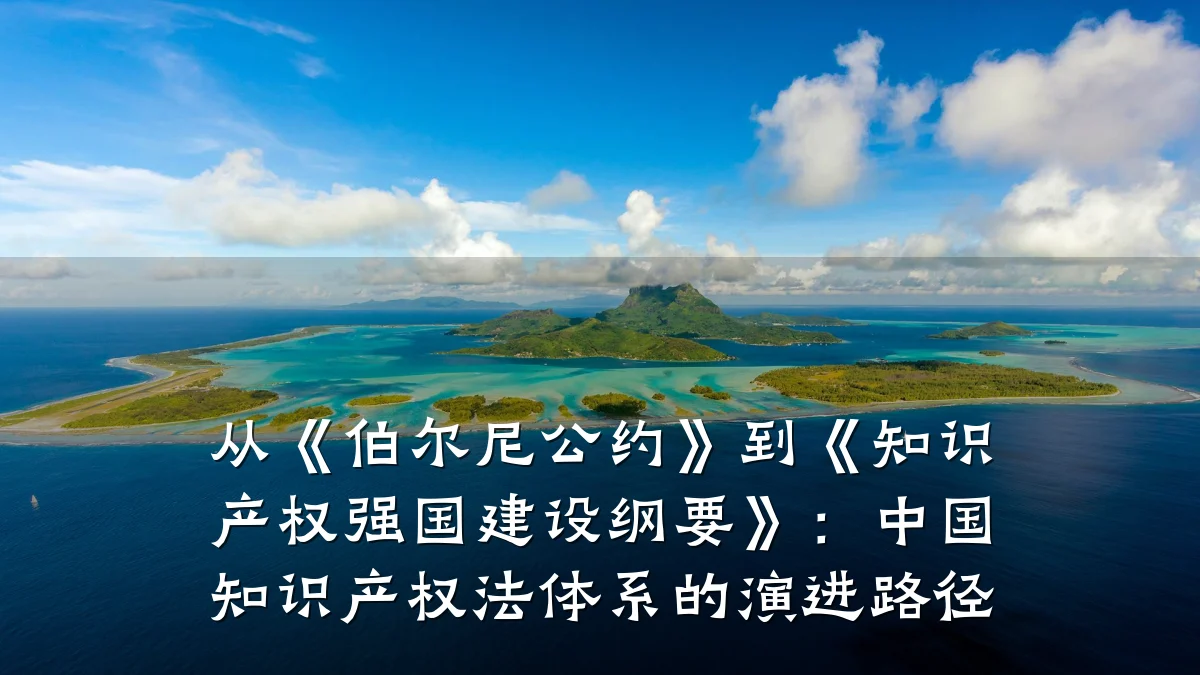 从《伯尔尼公约》到《知识产权强国建设纲要》：中国知识产权法体系的演进路径