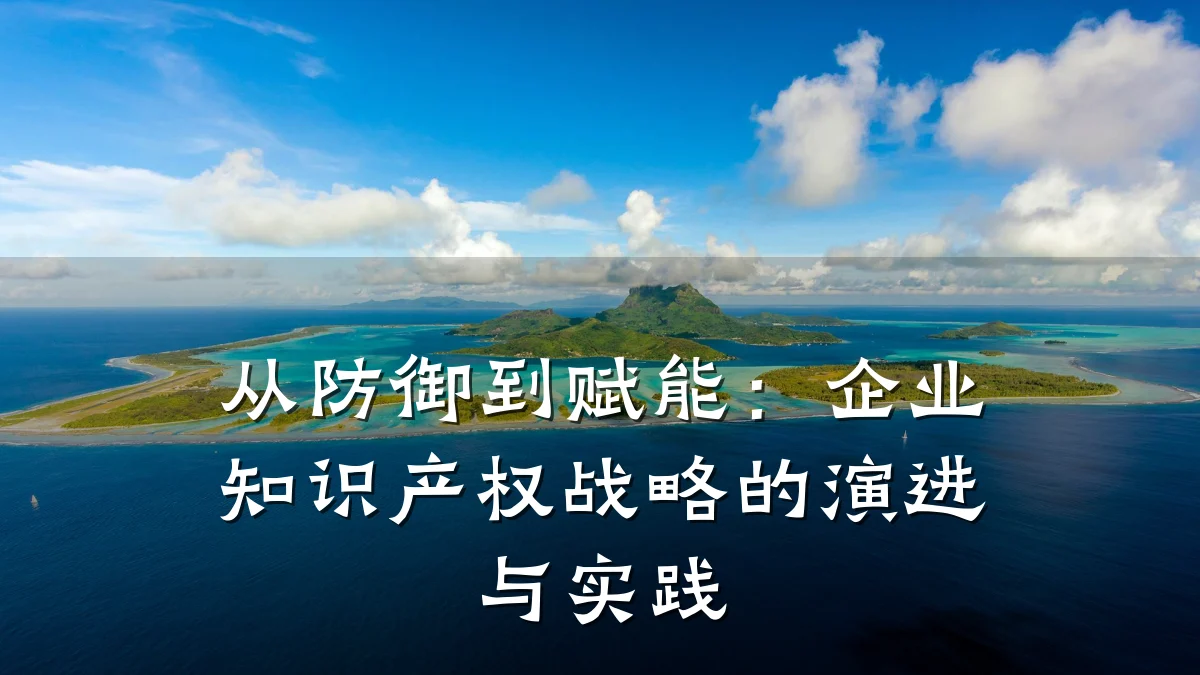 从防御到赋能：企业知识产权战略的演进与实践