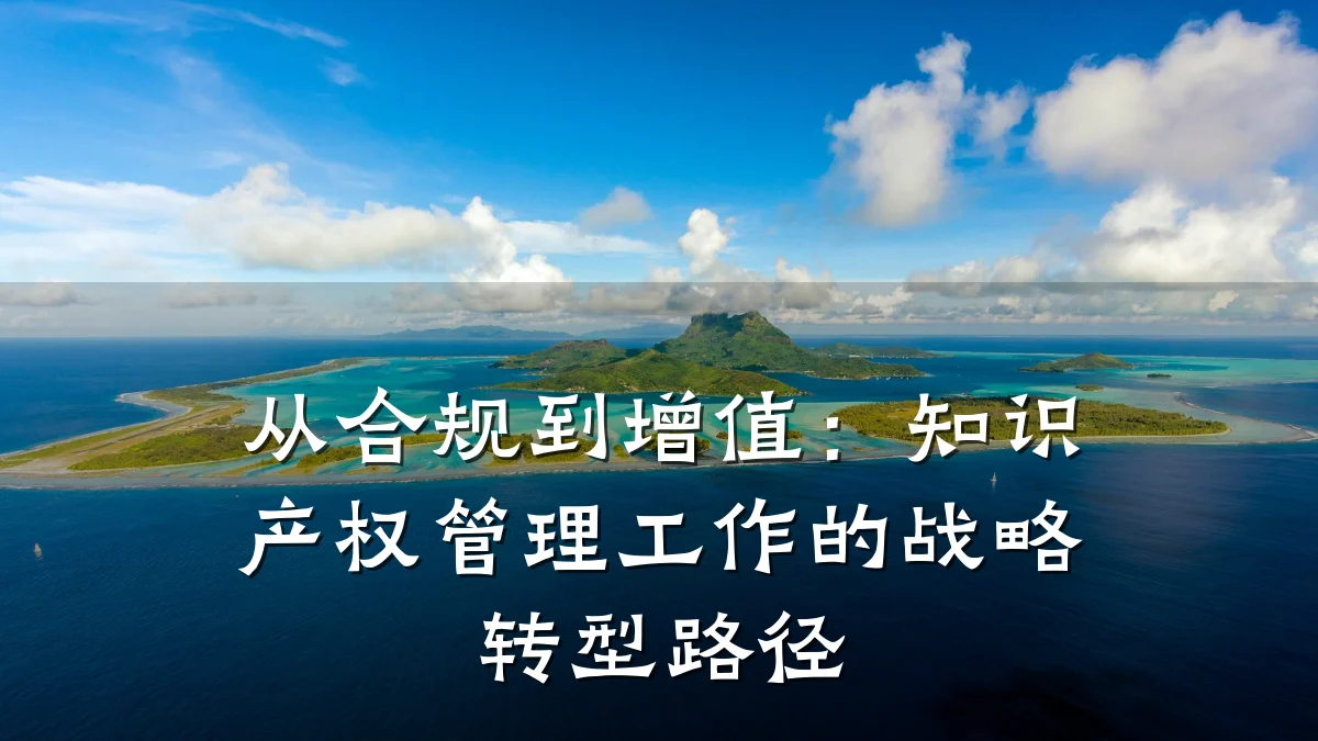 从合规到增值：知识产权管理工作的战略转型路径