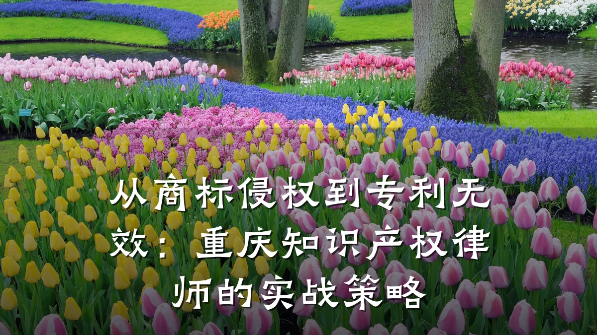 从商标侵权到专利无效:重庆知识产权律师的实战策略