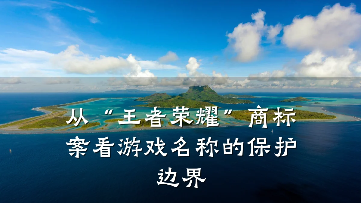 从“王者荣耀”商标案看游戏名称的保护边界