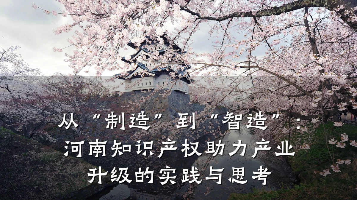 从“制造”到“智造”：河南知识产权助力产业升级的实践与思考