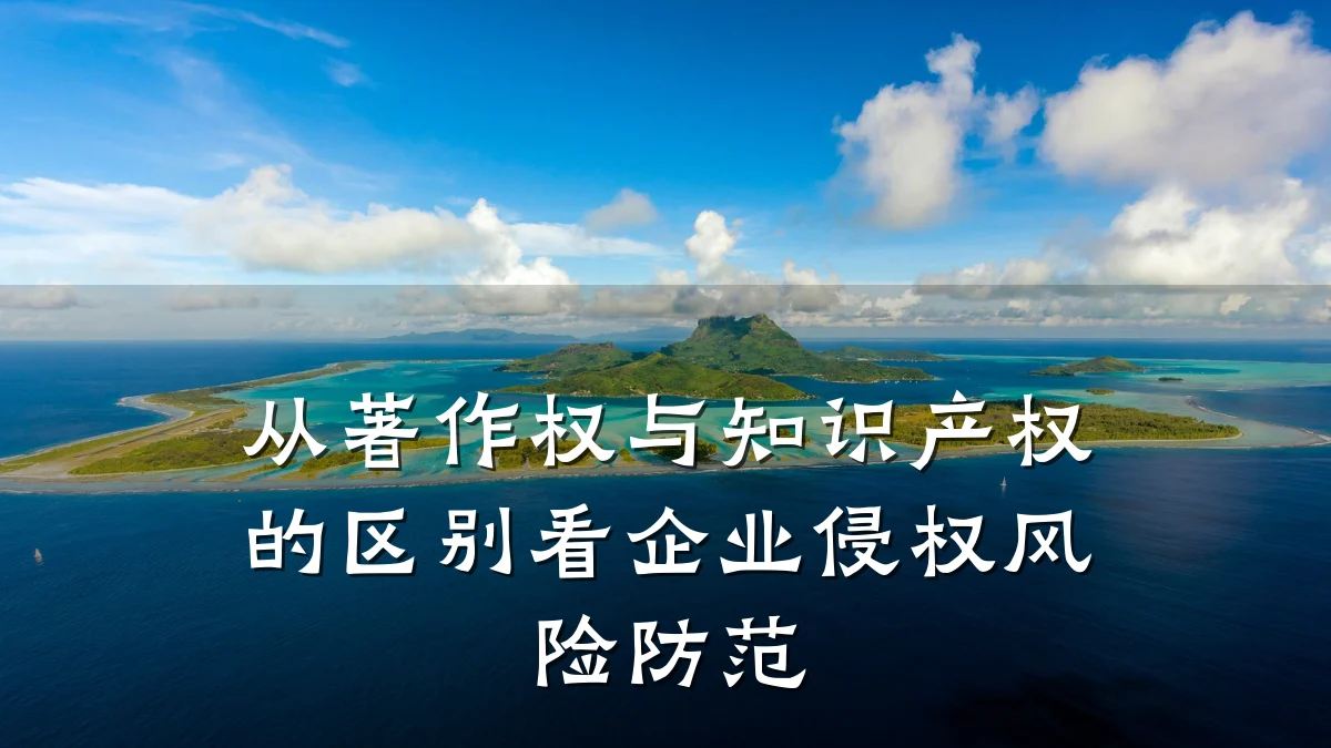 从著作权与知识产权的区别看企业侵权风险防范