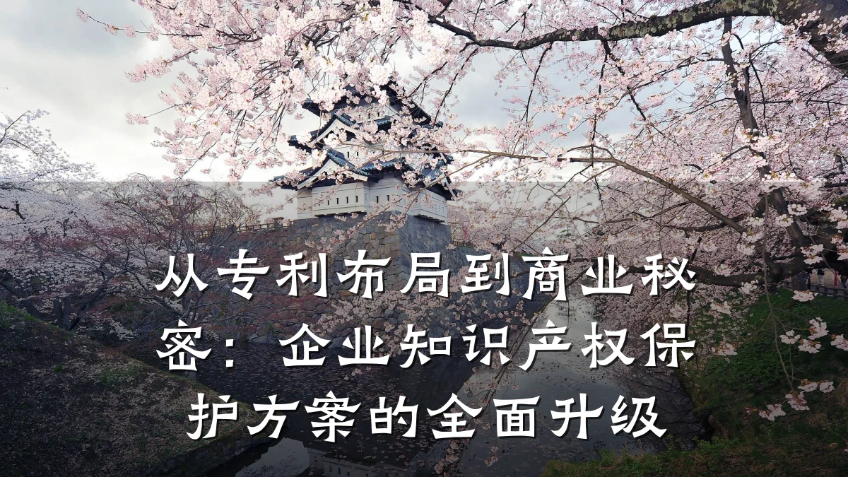 从专利布局到商业秘密：企业知识产权保护方案的全面升级