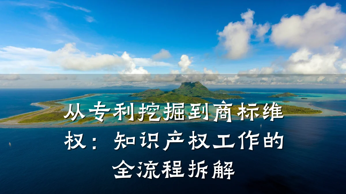 从专利挖掘到商标维权：知识产权工作的全流程拆解