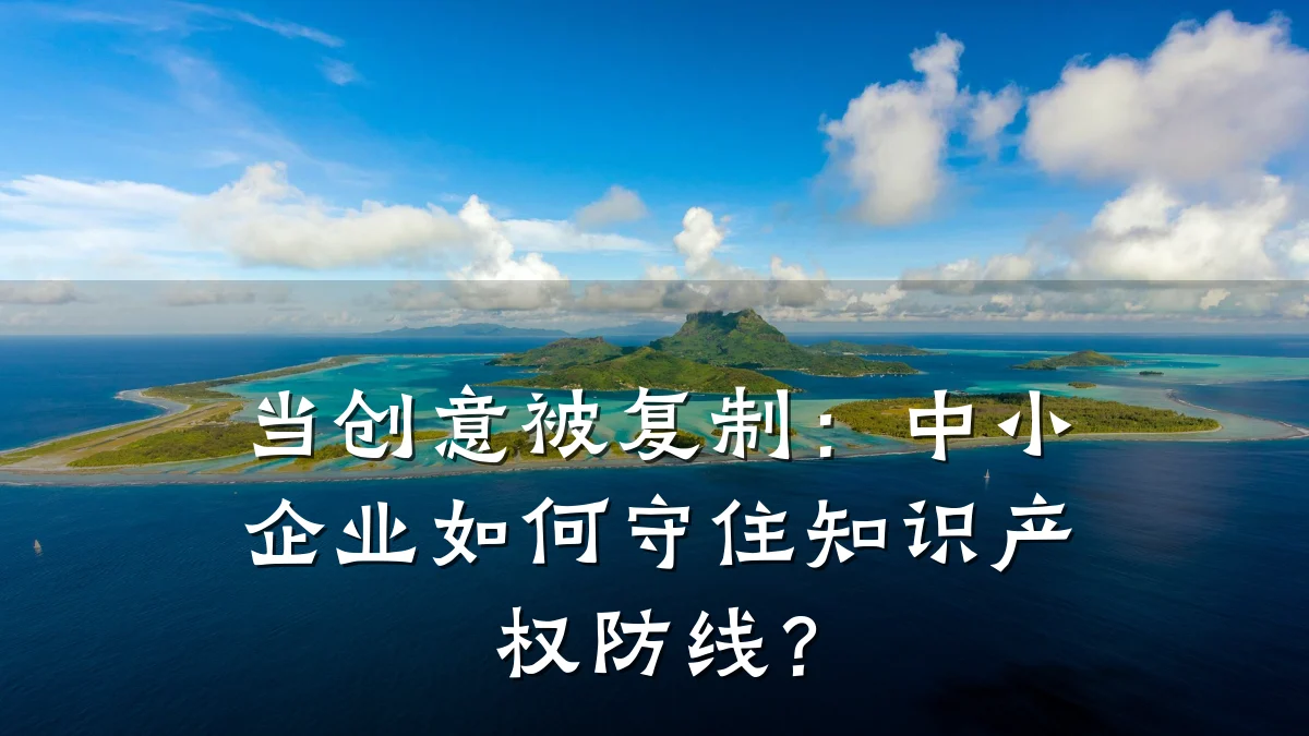 当创意被复制:中小企业如何守住知识产权防线?