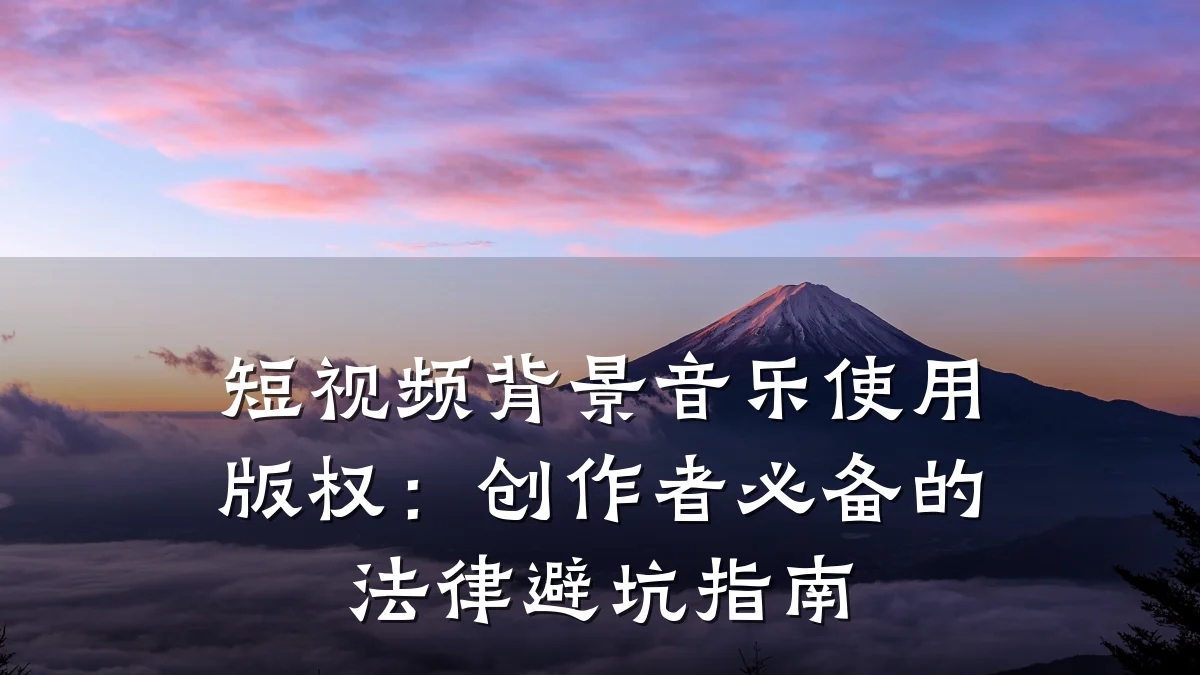 短视频背景音乐使用版权：创作者必备的法律避坑指南