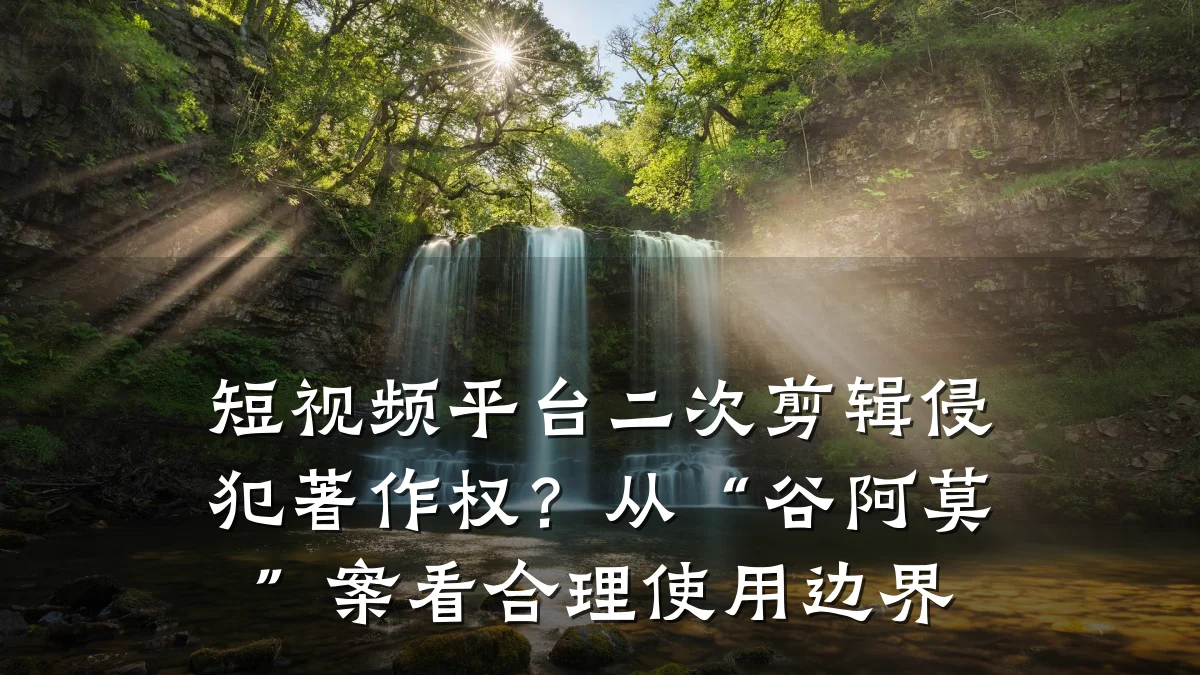 短视频平台二次剪辑侵犯著作权？从“谷阿莫”案看合理使用边界