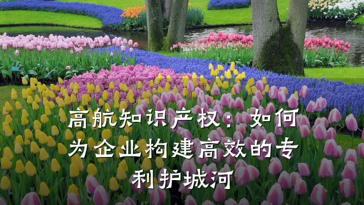 高航知识产权：如何为企业构建高效的专利护城河