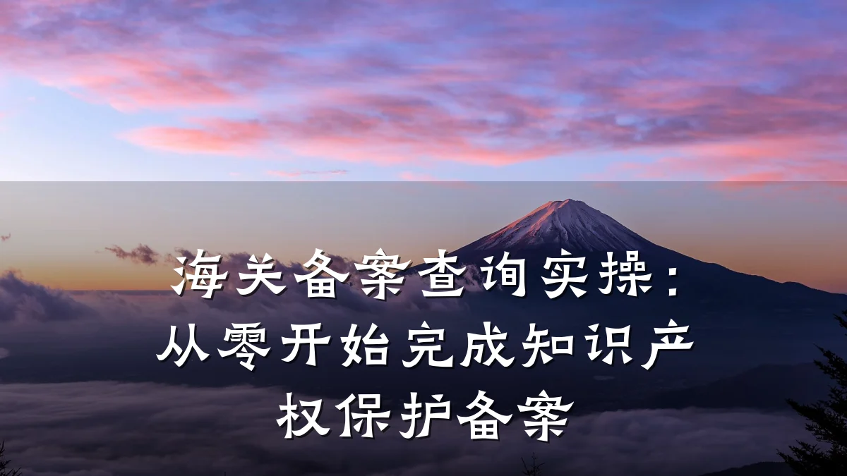 海关备案查询实操：从零开始完成知识产权保护备案