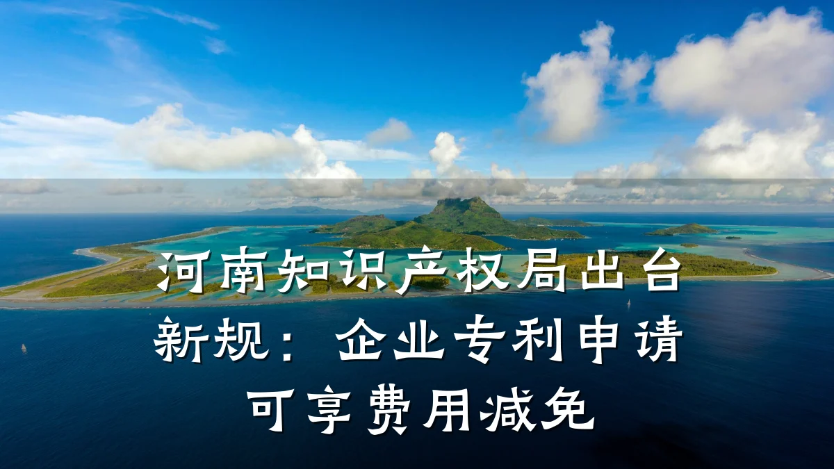 河南知识产权局出台新规：企业专利申请可享费用减免