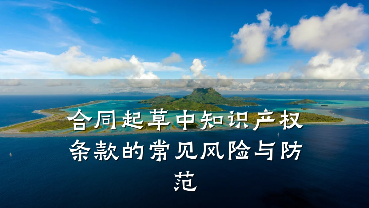 合同起草中知识产权条款的常见风险与防范