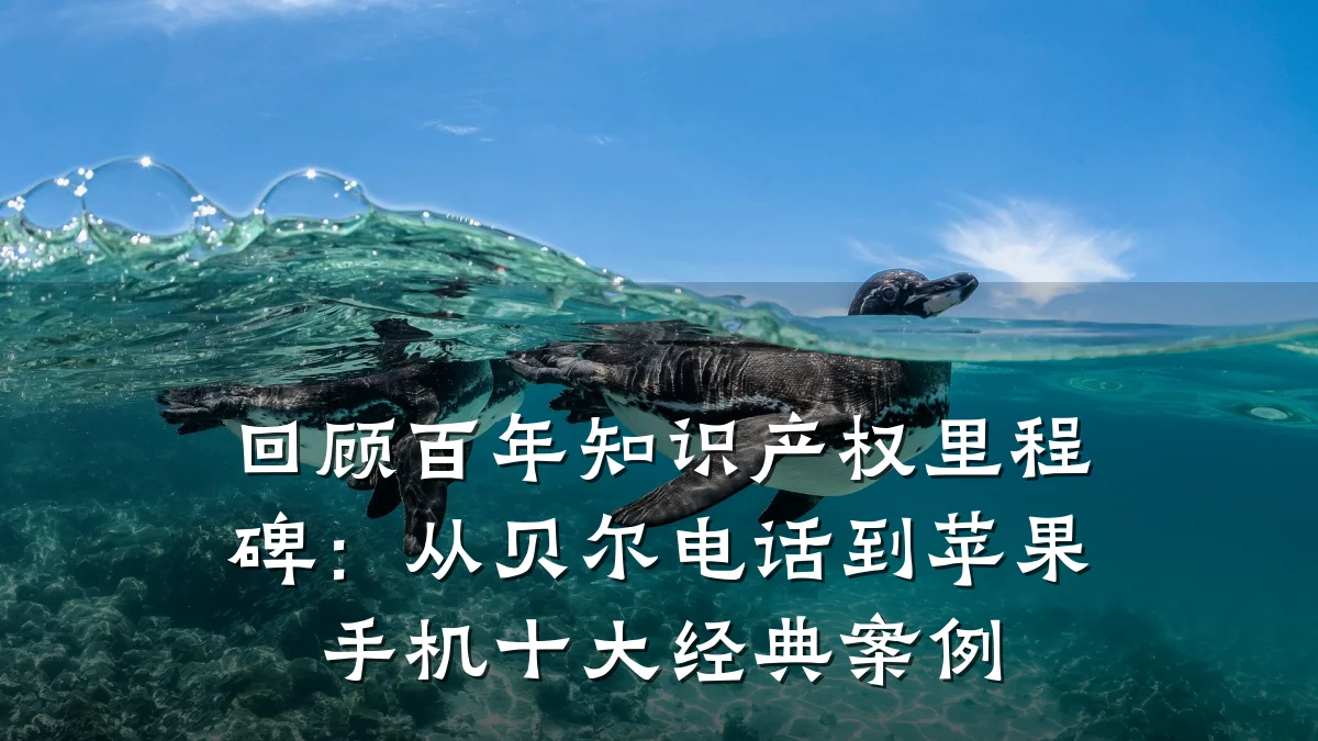 回顾百年知识产权里程碑：从贝尔电话到苹果手机十大经典案例