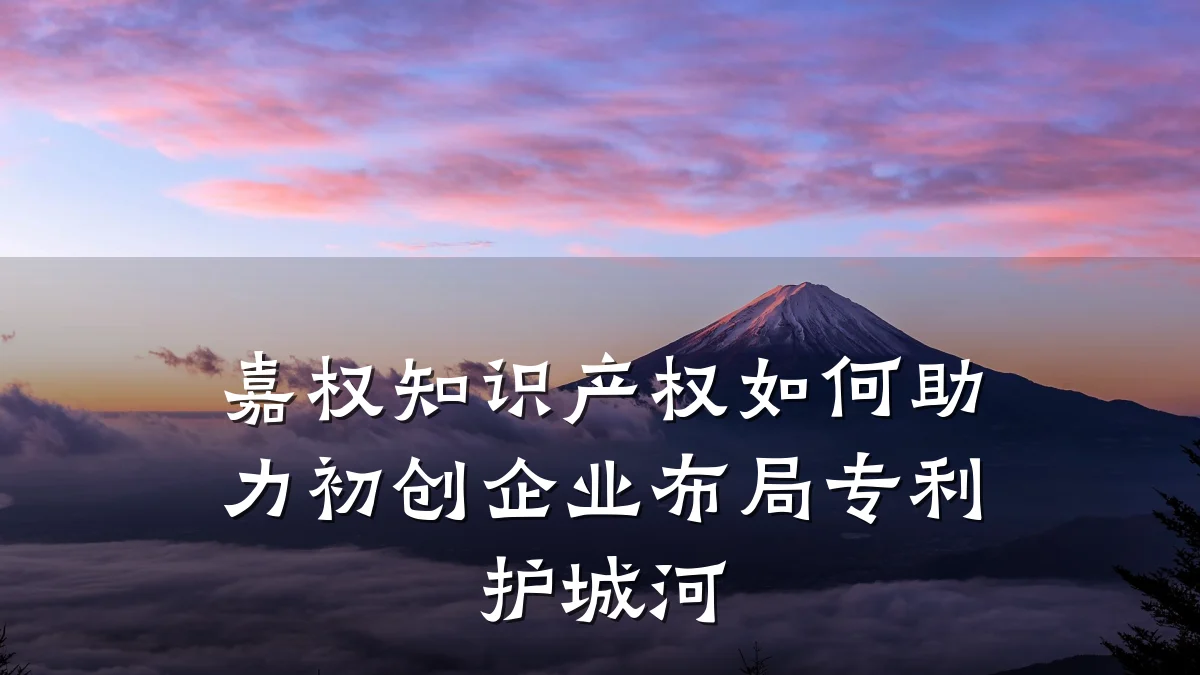 嘉权知识产权如何助力初创企业布局专利护城河