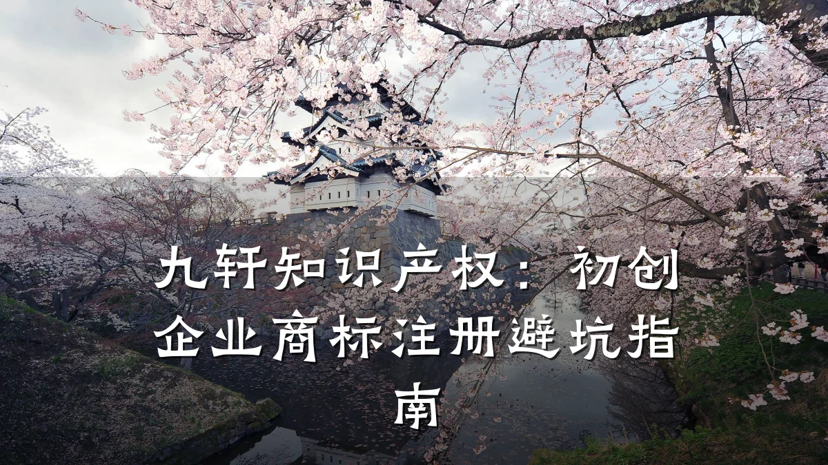 九轩知识产权：初创企业商标注册避坑指南
