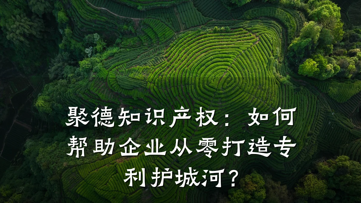 聚德知识产权：如何帮助企业从零打造专利护城河？
