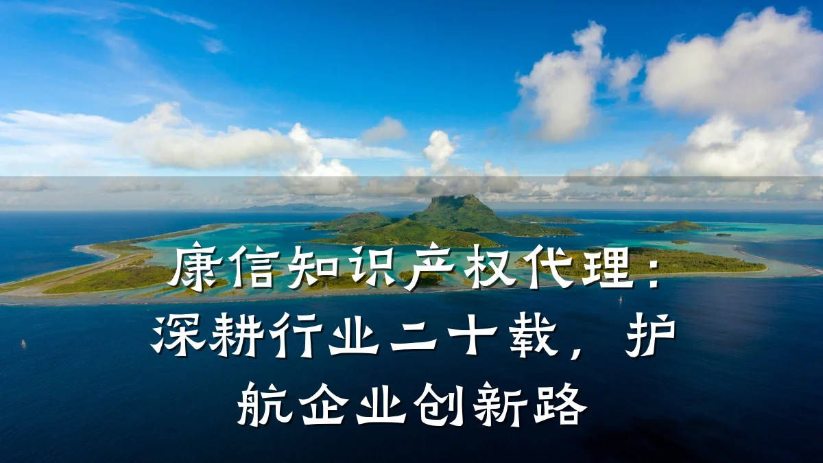 康信知识产权代理：深耕行业二十载，护航企业创新路