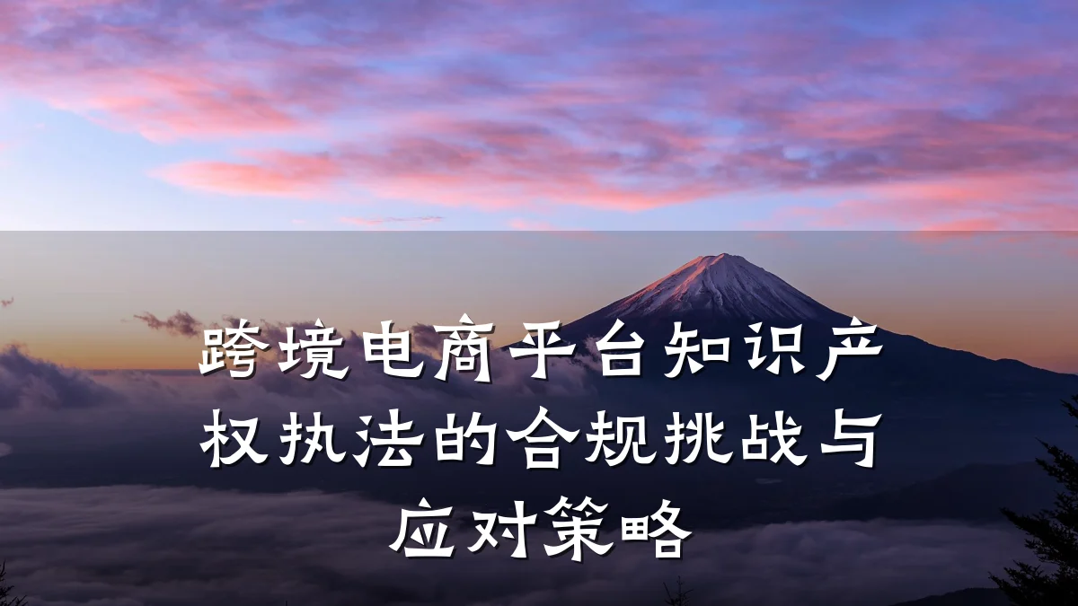 跨境电商平台知识产权执法的合规挑战与应对策略