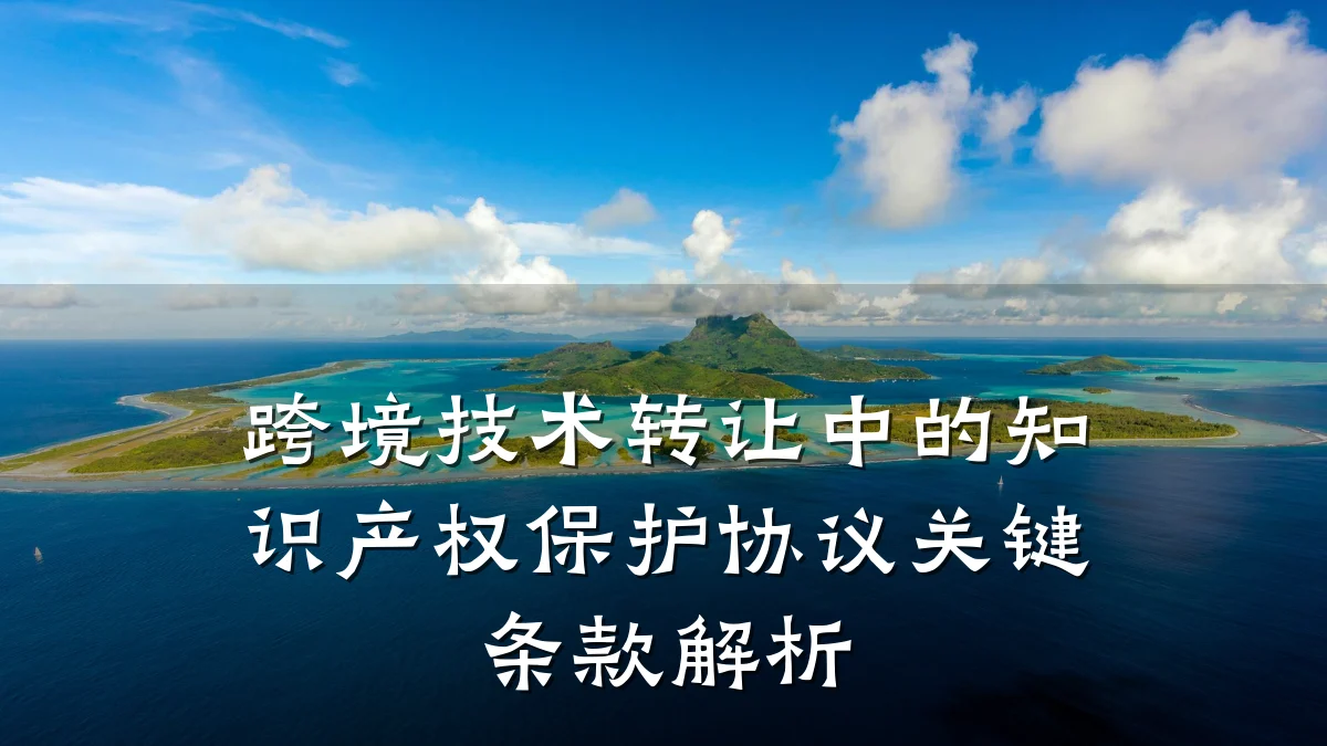 跨境技术转让中的知识产权保护协议关键条款解析