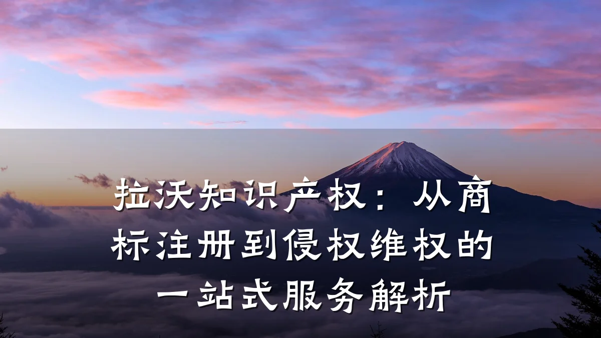 拉沃知识产权:从商标注册到侵权维权的一站式服务解析