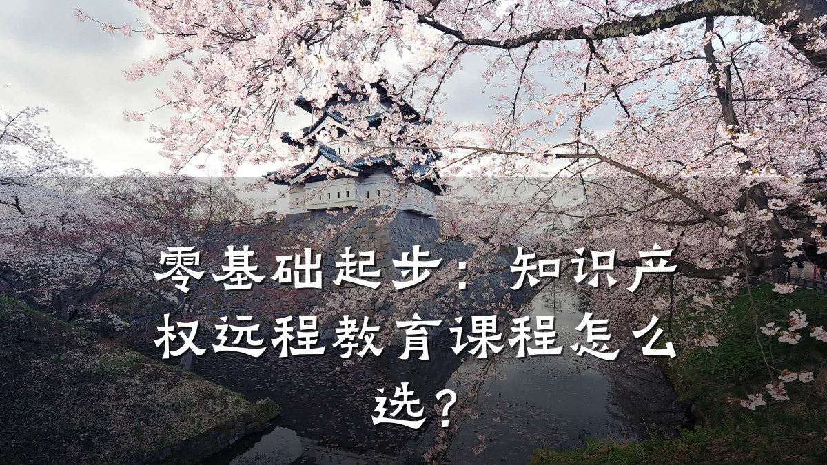 零基础起步：知识产权远程教育课程怎么选？