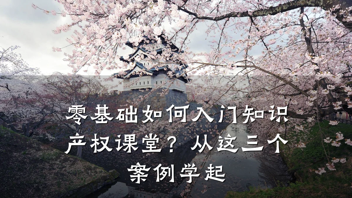 零基础如何入门知识产权课堂？从这三个案例学起