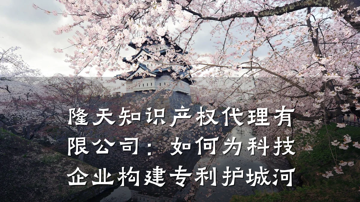 隆天知识产权代理有限公司:如何为科技企业构建专利护城河