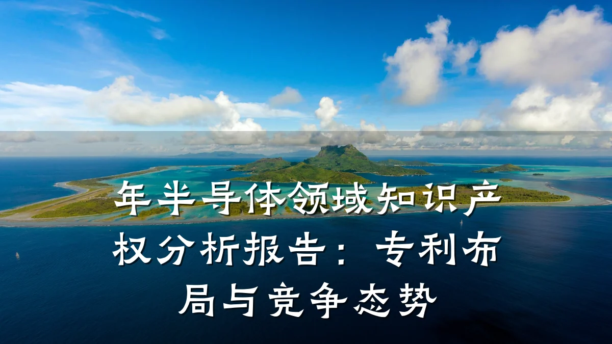 年半导体领域知识产权分析报告:专利布局与竞争态势