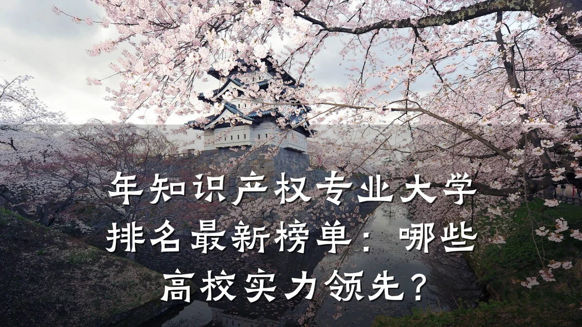 年知识产权专业大学排名最新榜单：哪些高校实力领先？