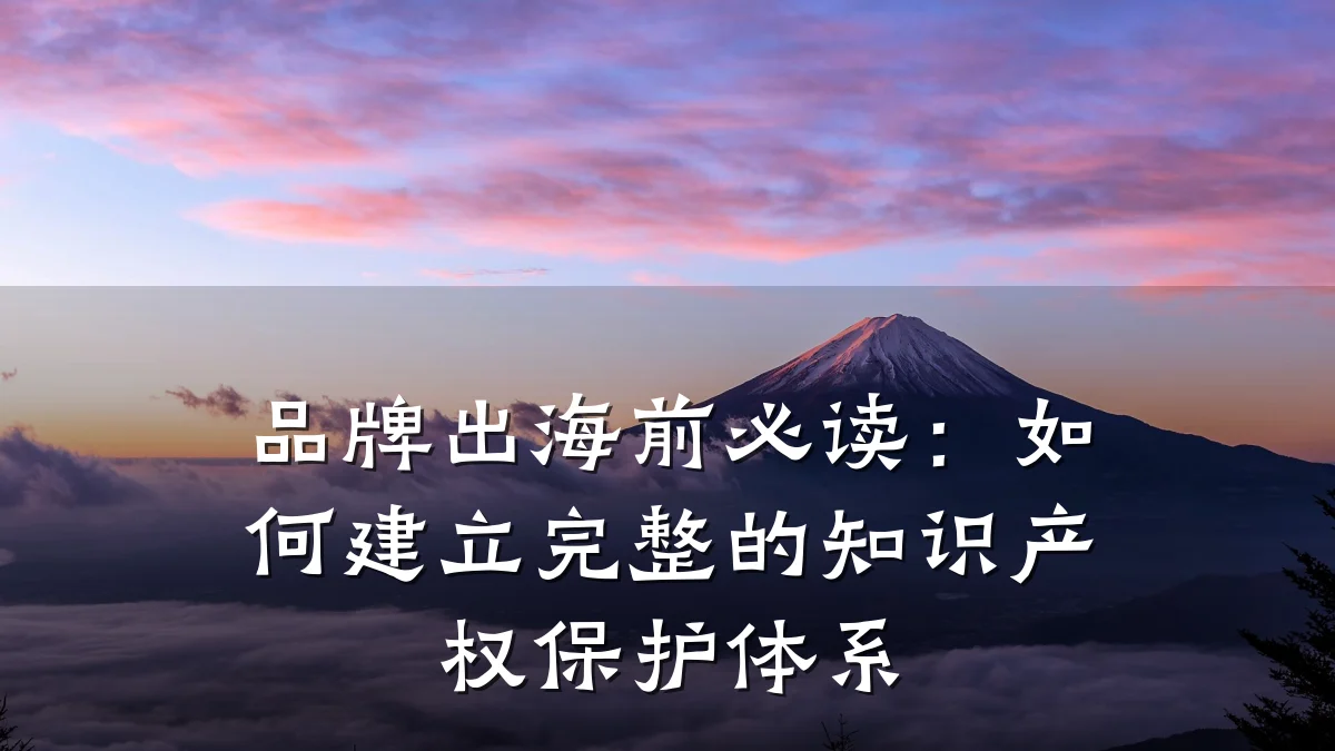 品牌出海前必读：如何建立完整的知识产权保护体系