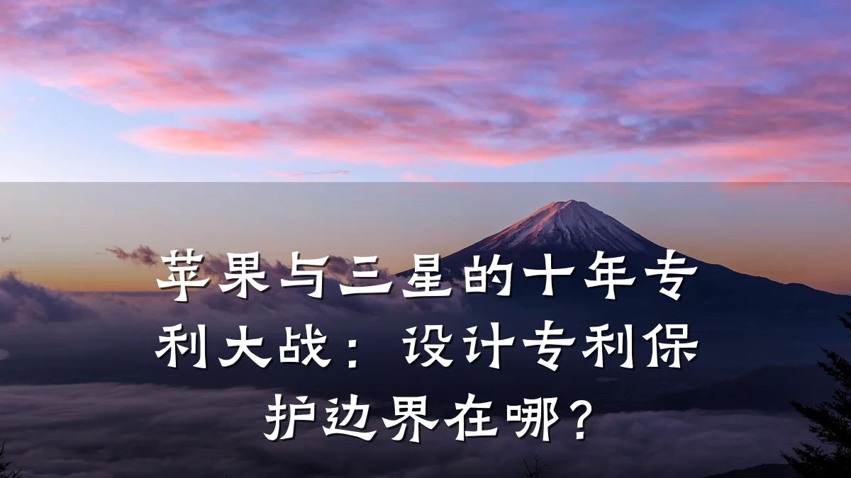 苹果与三星的十年专利大战：设计专利保护边界在哪？