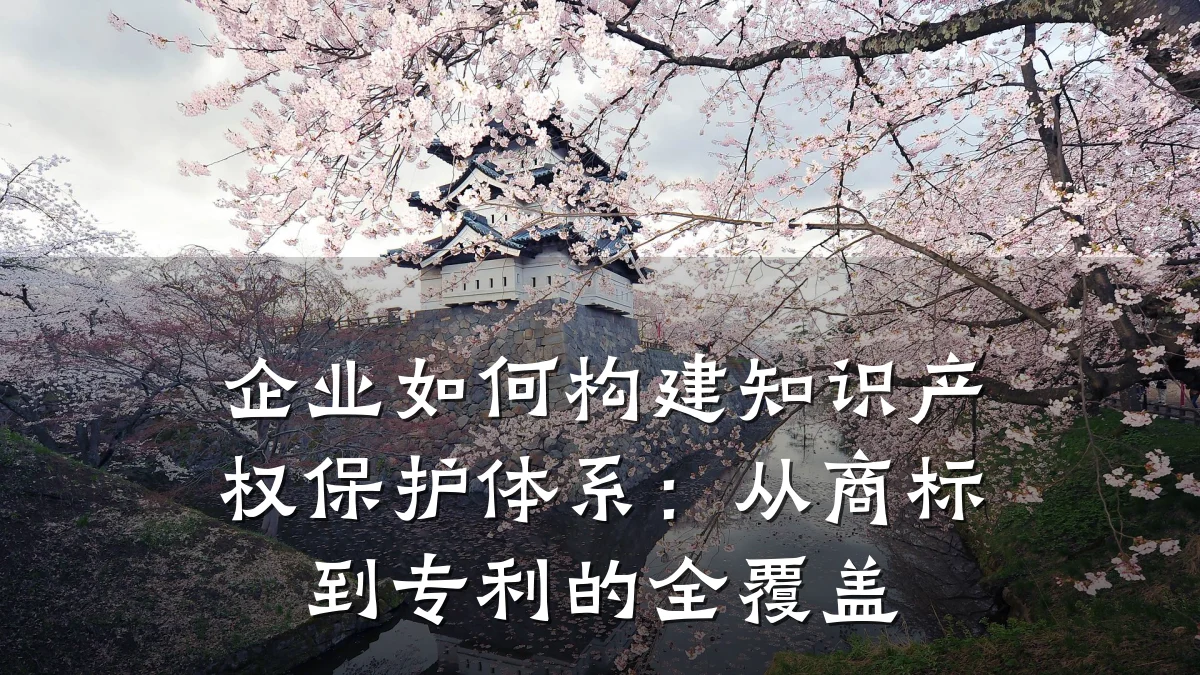 企业如何构建知识产权保护体系:从商标到专利的全覆盖