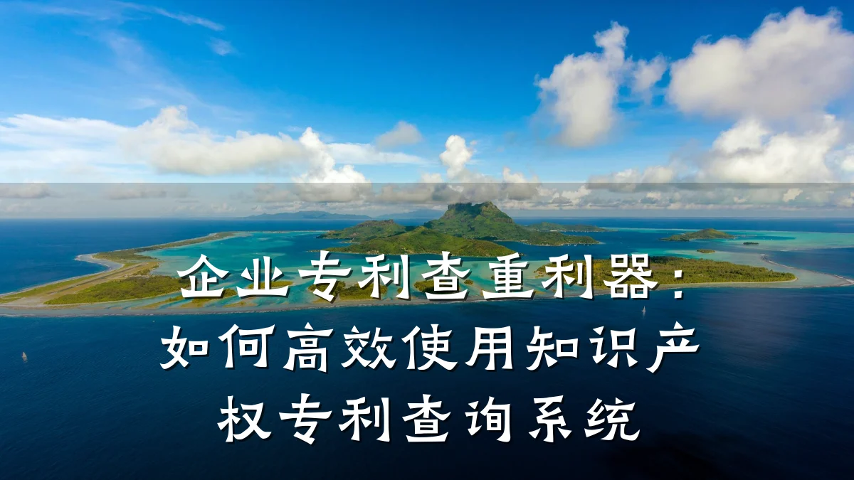 企业专利查重利器：如何高效使用知识产权专利查询系统