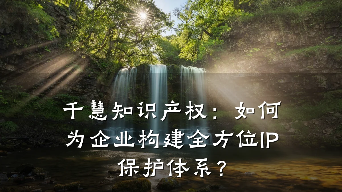 千慧知识产权：如何为企业构建全方位IP保护体系？