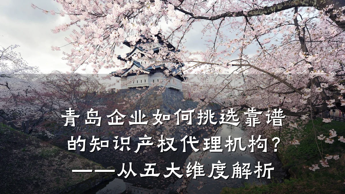 青岛企业如何挑选靠谱的知识产权代理机构?——从五大维度解析
