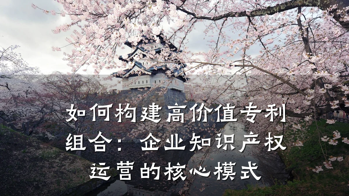 如何构建高价值专利组合：企业知识产权运营的核心模式