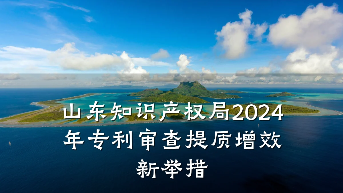 山东知识产权局2024年专利审查提质增效新举措